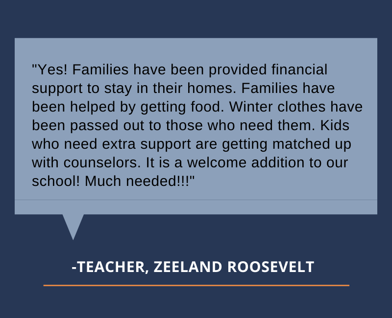 Yes! Families have been provided financial support to stay in their homes. Families have been helped by getting food. Winter clothes have been passed out to those who need them. Kids who need extra support are getting matched up with counselors. It is a welcome addition to our school! Much needed!!!